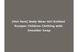[Hot Item] Baby Wear Girl Knitted Romper Children Clothing with Shoulder Snap