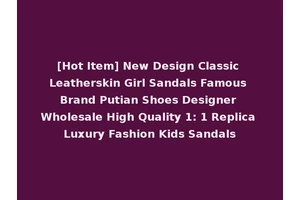[Hot Item] New Design Classic Leatherskin Girl Sandals Famous Brand Putian Shoes Designer Wholesale High Quality 1: 1 Replica Luxury Fashion Kids Sandals