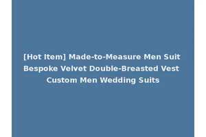 [Hot Item] Made-to-Measure Men Suit Bespoke Velvet Double-Breasted Vest Custom Men Wedding Suits