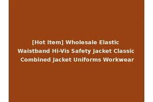 [Hot Item] Wholesale Elastic Waistband Hi-Vis Safety Jacket Classic Combined Jacket Uniforms Workwear