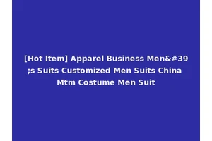[Hot Item] Apparel Business Men's Suits Customized Men Suits China Mtm Costume Men Suit