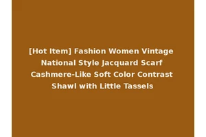 [Hot Item] Fashion Women Vintage National Style Jacquard Scarf Cashmere-Like Soft Color Contrast Shawl with Little Tassels