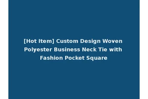 [Hot Item] Custom Design Woven Polyester Business Neck Tie with Fashion Pocket Square