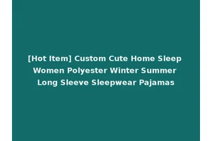 [Hot Item] Custom Cute Home Sleep Women Polyester Winter Summer Long Sleeve Sleepwear Pajamas