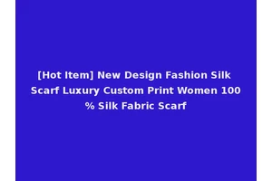 [Hot Item] New Design Fashion Silk Scarf Luxury Custom Print Women 100% Silk Fabric Scarf