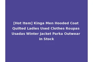 [Hot Item] Kinga Men Hooded Coat Quilted Ladies Used Clothes Roupas Usadas Winter Jacket Parka Outwear in Stock