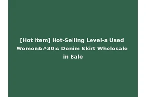 [Hot Item] Hot-Selling Level-a Used Women's Denim Skirt Wholesale in Bale