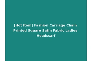 [Hot Item] Fashion Carriage Chain Printed Square Satin Fabric Ladies Headscarf