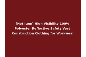 [Hot Item] High Visibility 100% Polyester Reflective Safety Vest Construction Clothing for Workwear