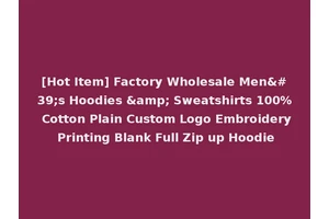 [Hot Item] Factory Wholesale Men's Hoodies &amp; Sweatshirts 100% Cotton Plain Custom Logo Embroidery Printing Blank Full Zip up Hoodie