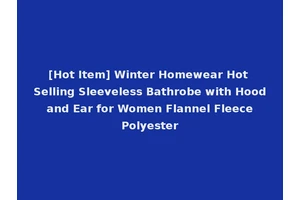 [Hot Item] Winter Homewear Hot Selling Sleeveless Bathrobe with Hood and Ear for Women Flannel Fleece Polyester
