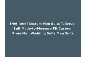 [Hot Item] Custom Men Suits Tailored Suit Made-to-Measure Fit Custom Prom Men Wedding Suits Men Suits