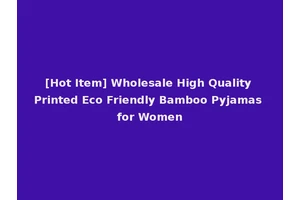[Hot Item] Wholesale High Quality Printed Eco Friendly Bamboo Pyjamas for Women