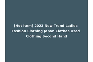 [Hot Item] 2023 New Trend Ladies Fashion Clothing Japan Clothes Used Clothing Second Hand