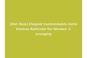 [Hot Item] Elegant Customizable Satin Kimono Bathrobe for Women’ S Lounging