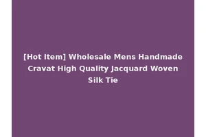 [Hot Item] Wholesale Mens Handmade Cravat High Quality Jacquard Woven Silk Tie