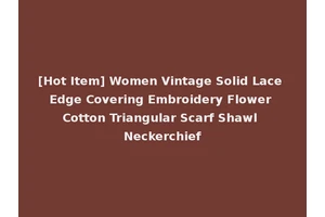 [Hot Item] Women Vintage Solid Lace Edge Covering Embroidery Flower Cotton Triangular Scarf Shawl Neckerchief