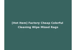 [Hot Item] Factory Cheap Colorful Cleaning Wipe Mixed Rags