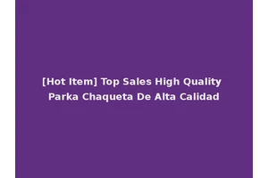 [Hot Item] Top Sales High Quality Parka Chaqueta De Alta Calidad