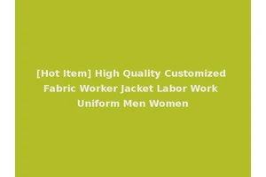[Hot Item] High Quality Customized Fabric Worker Jacket Labor Work Uniform Men Women