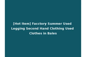 [Hot Item] Facctory Summer Used Legging Second Hand Clothing Used Clothes in Bales