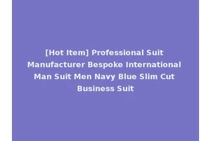 [Hot Item] Professional Suit Manufacturer Bespoke International Man Suit Men Navy Blue Slim Cut Business Suit
