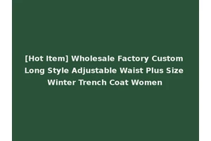 [Hot Item] Wholesale Factory Custom Long Style Adjustable Waist Plus Size Winter Trench Coat Women