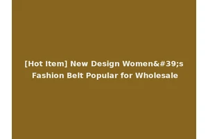 [Hot Item] New Design Women's Fashion Belt Popular for Wholesale
