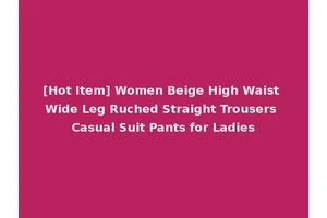[Hot Item] Women Beige High Waist Wide Leg Ruched Straight Trousers Casual Suit Pants for Ladies