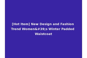 [Hot Item] New Design and Fashion Trend Women's Winter Padded Waistcoat