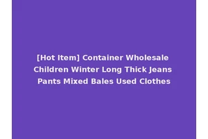 [Hot Item] Container Wholesale Children Winter Long Thick Jeans Pants Mixed Bales Used Clothes