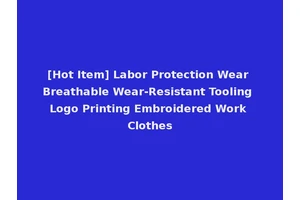 [Hot Item] Labor Protection Wear Breathable Wear-Resistant Tooling Logo Printing Embroidered Work Clothes