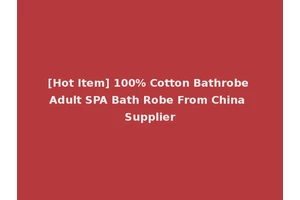 [Hot Item] 100% Cotton Bathrobe Adult SPA Bath Robe From China Supplier