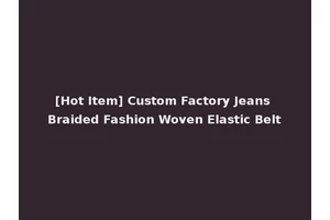 [Hot Item] Custom Factory Jeans Braided Fashion Woven Elastic Belt