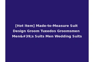 [Hot Item] Made-to-Measure Suit Design Groom Tuxedos Groomsmen Men's Suits Men Wedding Suits