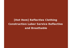 [Hot Item] Reflective Clothing Construction Labor Service Reflective and Breathable