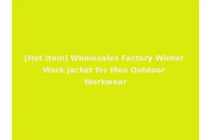 [Hot Item] Wholesales Factory Winter Work Jacket for Men Outdoor Workwear