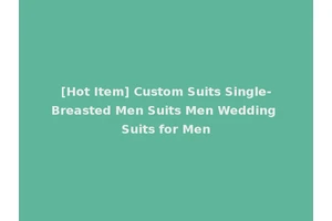 [Hot Item] Custom Suits Single-Breasted Men Suits Men Wedding Suits for Men