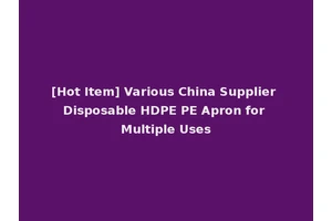 [Hot Item] Various China Supplier Disposable HDPE PE Apron for Multiple Uses