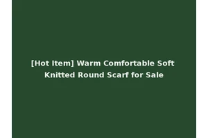 [Hot Item] Warm Comfortable Soft Knitted Round Scarf for Sale