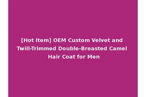 [Hot Item] OEM Custom Velvet and Twill-Trimmed Double-Breasted Camel Hair Coat for Men