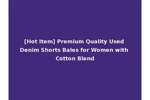 [Hot Item] Premium Quality Used Denim Shorts Bales for Women with Cotton Blend