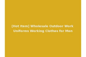 [Hot Item] Wholesale Outdoor Work Uniforms Working Clothes for Men