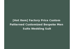 [Hot Item] Factory Price Custom Patterned Customized Bespoke Men Suits Wedding Suit
