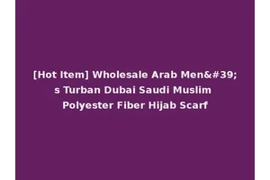 [Hot Item] Wholesale Arab Men's Turban Dubai Saudi Muslim Polyester Fiber Hijab Scarf