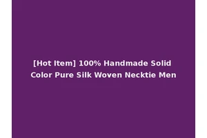 [Hot Item] 100% Handmade Solid Color Pure Silk Woven Necktie Men