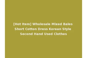 [Hot Item] Wholesale Mixed Bales Short Cotton Dress Korean Style Second Hand Used Clothes