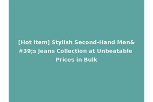 [Hot Item] Stylish Second-Hand Men's Jeans Collection at Unbeatable Prices in Bulk