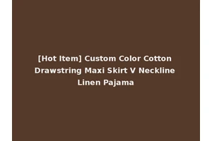 [Hot Item] Custom Color Cotton Drawstring Maxi Skirt V Neckline Linen Pajama