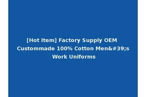 [Hot Item] Factory Supply OEM Custommade 100% Cotton Men's Work Uniforms